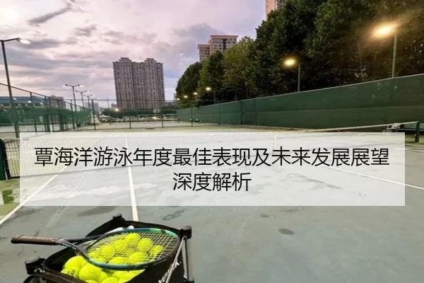 覃海洋游泳年度最佳表现及未来发展展望深度解析