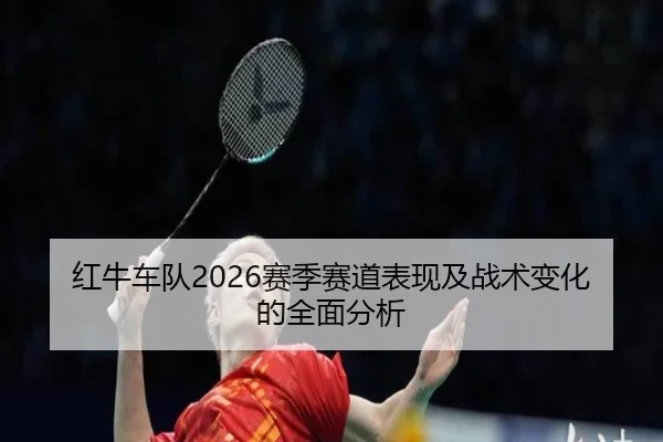 红牛车队2026赛季赛道表现及战术变化的全面分析