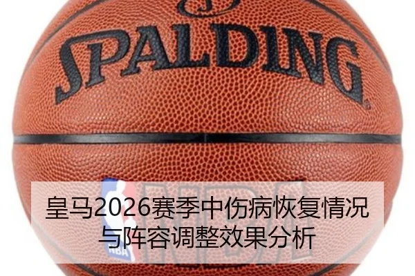 皇马2026赛季中伤病恢复情况与阵容调整效果分析