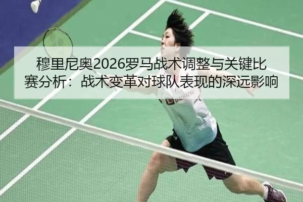 穆里尼奥2026罗马战术调整与关键比赛分析：战术变革对球队表现的深远影响