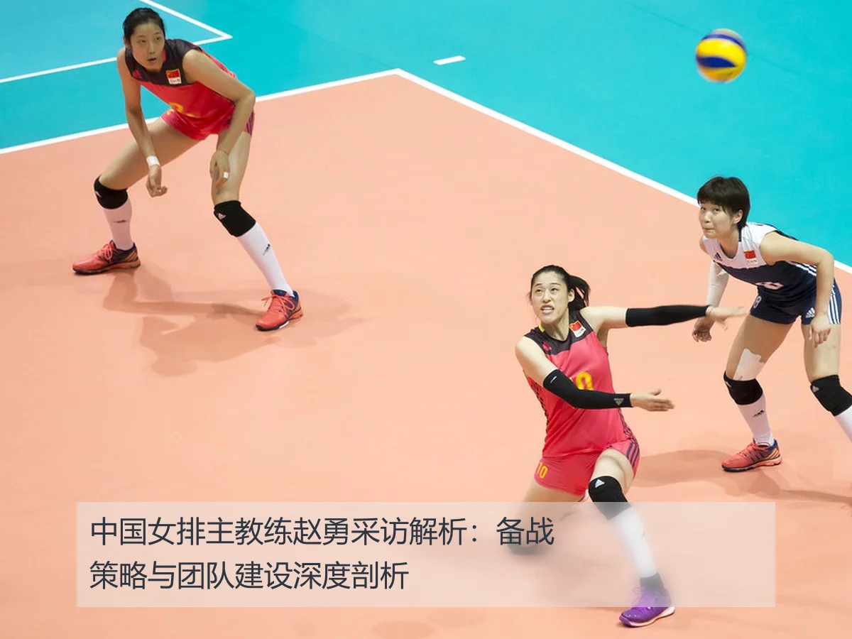中国女排主教练赵勇采访解析：备战策略与团队建设深度剖析