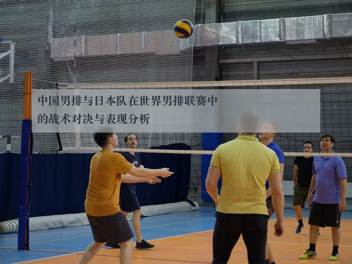 中国男排与日本队在世界男排联赛中的战术对决与表现分析
